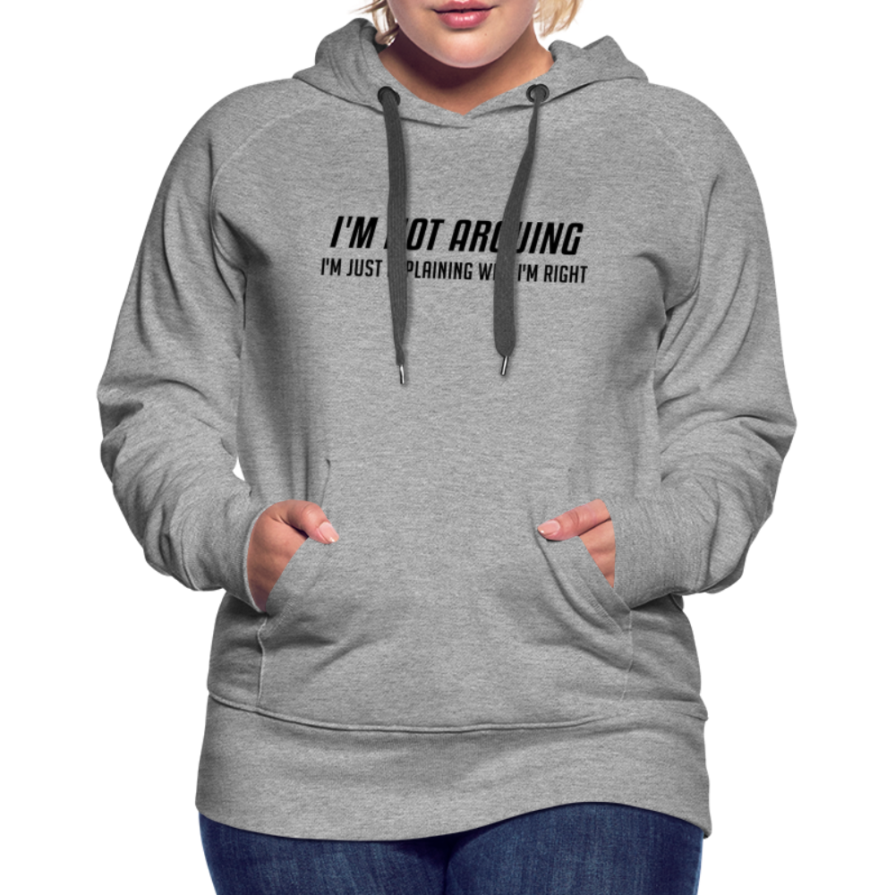 I'm Not Arguing I'm Just Explaining Why I'm Right Women’s Premium Hoodie - heather grey