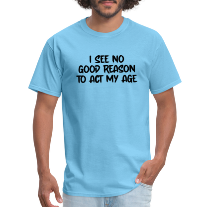 I See No Good Reason To Act My Age T-Shirt - aquatic blue