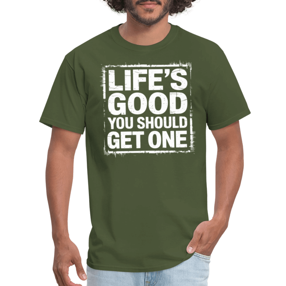 Life's Good You Should Get One T-Shirt - military green