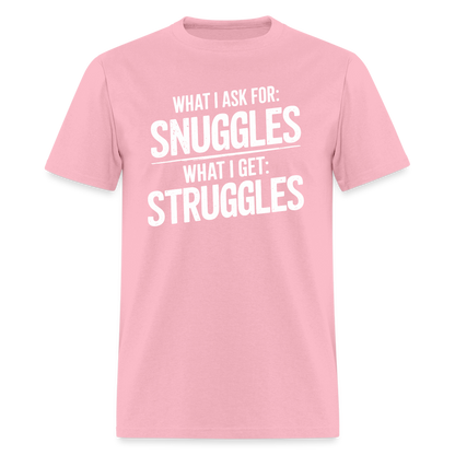 What I Ask For: Snuggles, What I Get: Struggles T-Shirt - pink