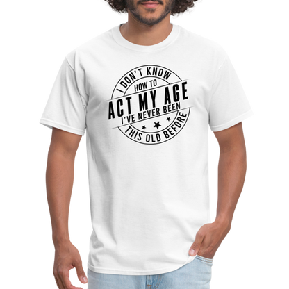 Act My Age, I've Never This Old Before T-Shirt - white