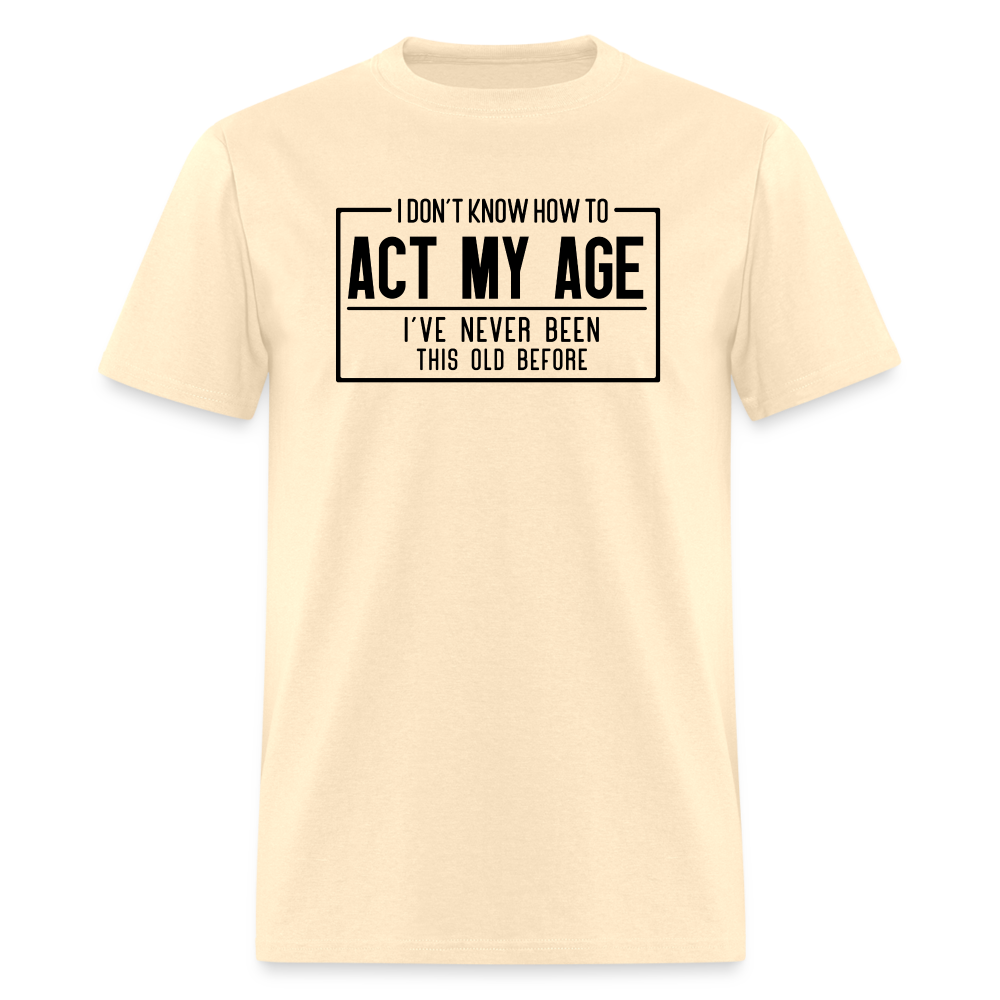 I Don't Know How To Act My Age T-Shirt - natural