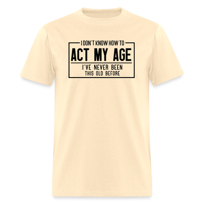 I Don't Know How To Act My Age T-Shirt - natural