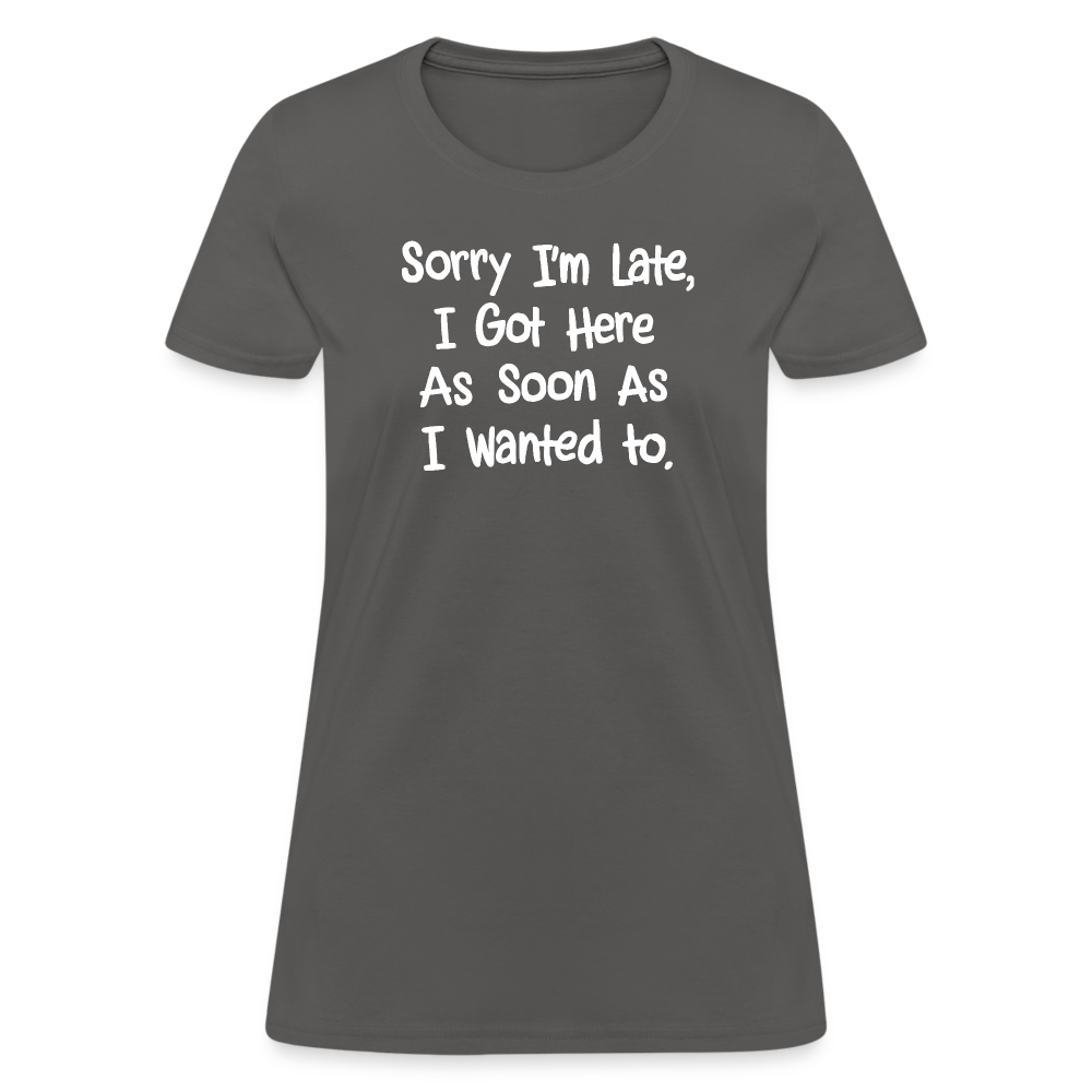 Sorry I'm Late, Got Here As Soon As I Wanted Women's Contoured T-Shirt - charcoal