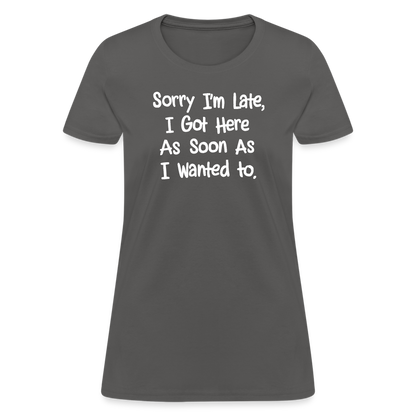 Sorry I'm Late, Got Here As Soon As I Wanted Women's Contoured T-Shirt - charcoal