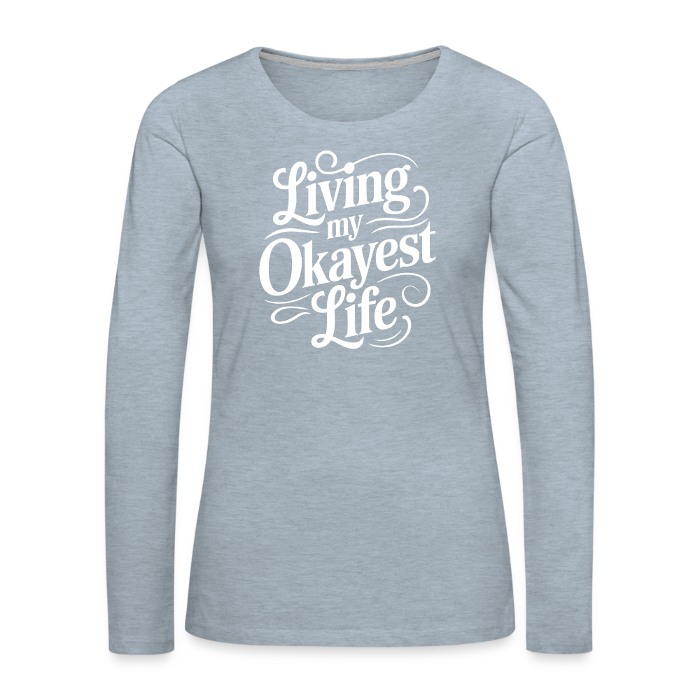 Living My Okayest Life Women's Premium Long Sleeve T-Shirt - heather ice blue