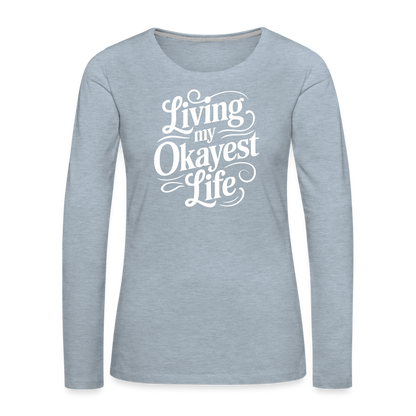 Living My Okayest Life Women's Premium Long Sleeve T-Shirt - heather ice blue