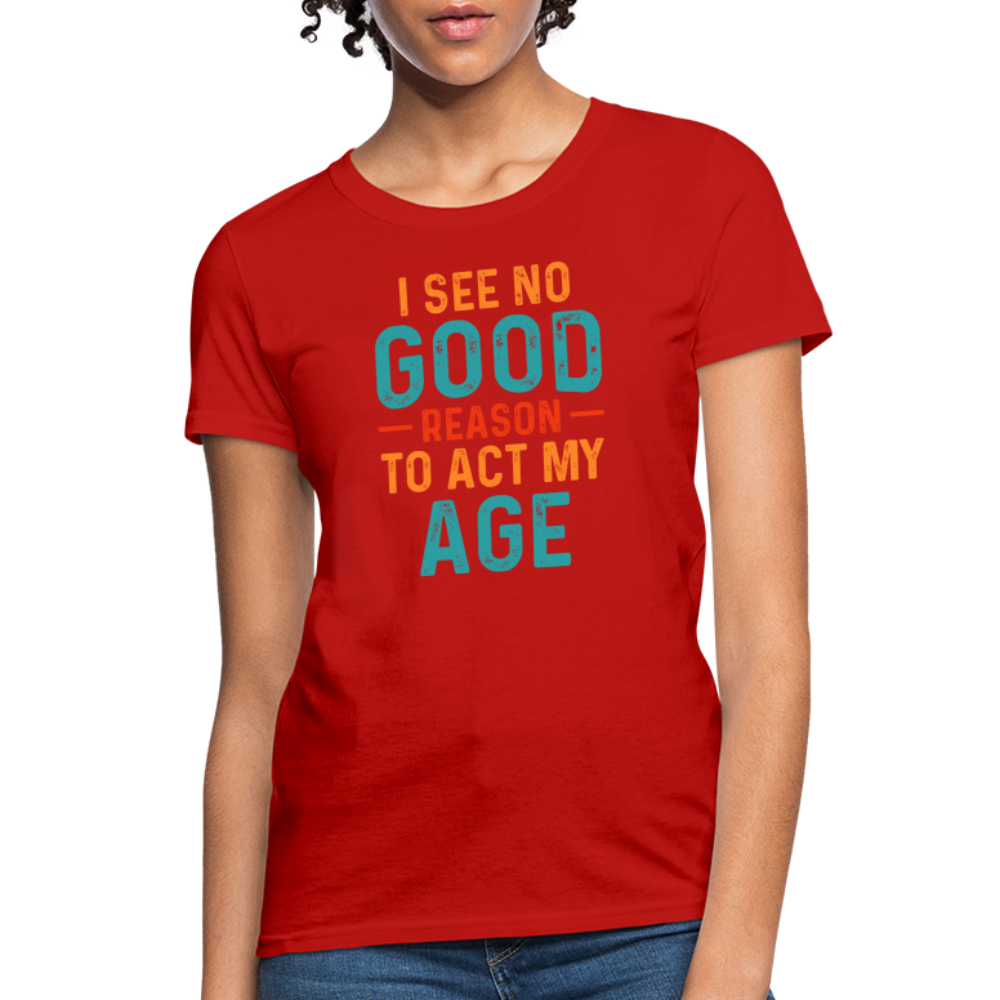 I See No Good Reason To Act My Age Women's T-Shirt - red