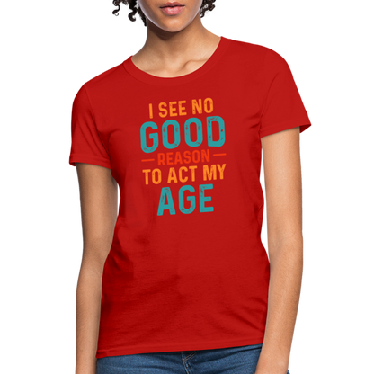 I See No Good Reason To Act My Age Women's T-Shirt - red