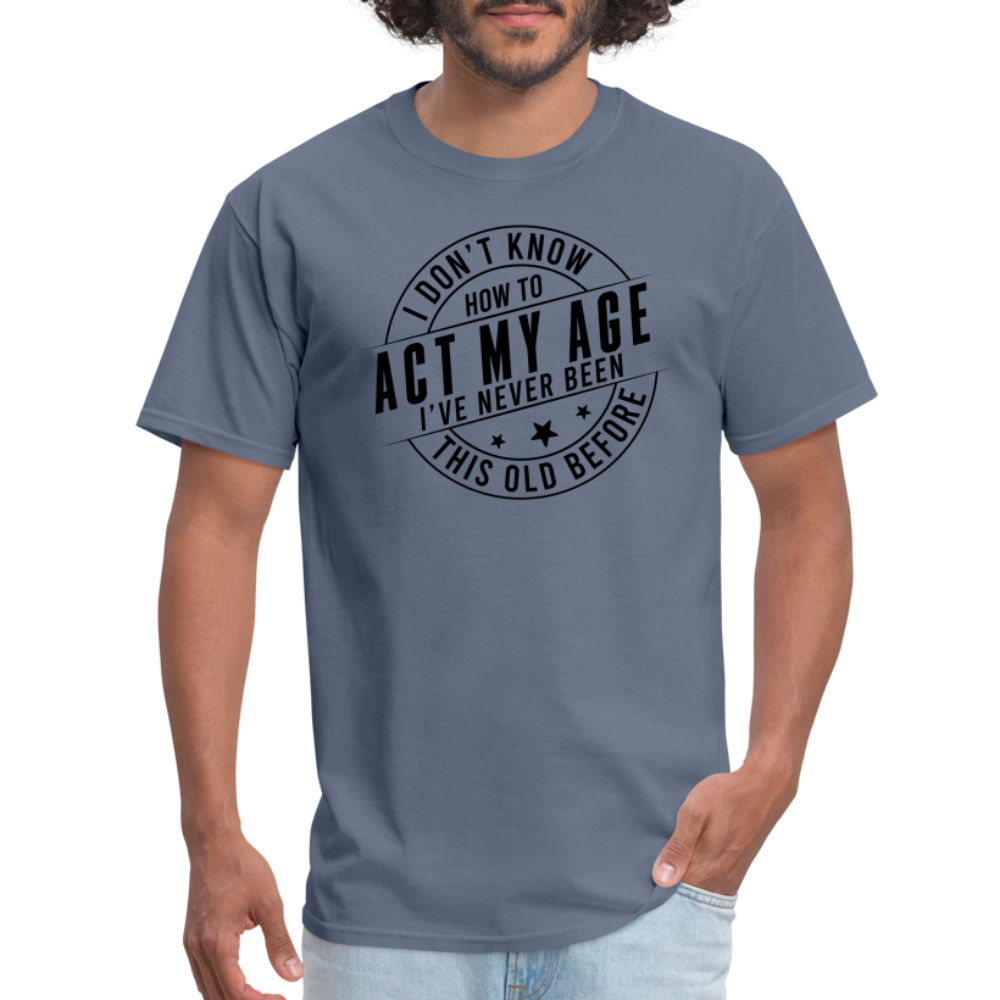 Act My Age, I've Never This Old Before T-Shirt - denim