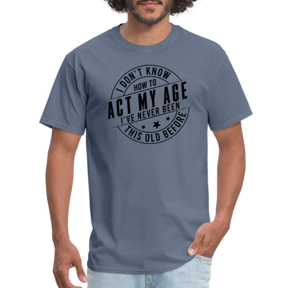 Act My Age, I've Never This Old Before T-Shirt - denim