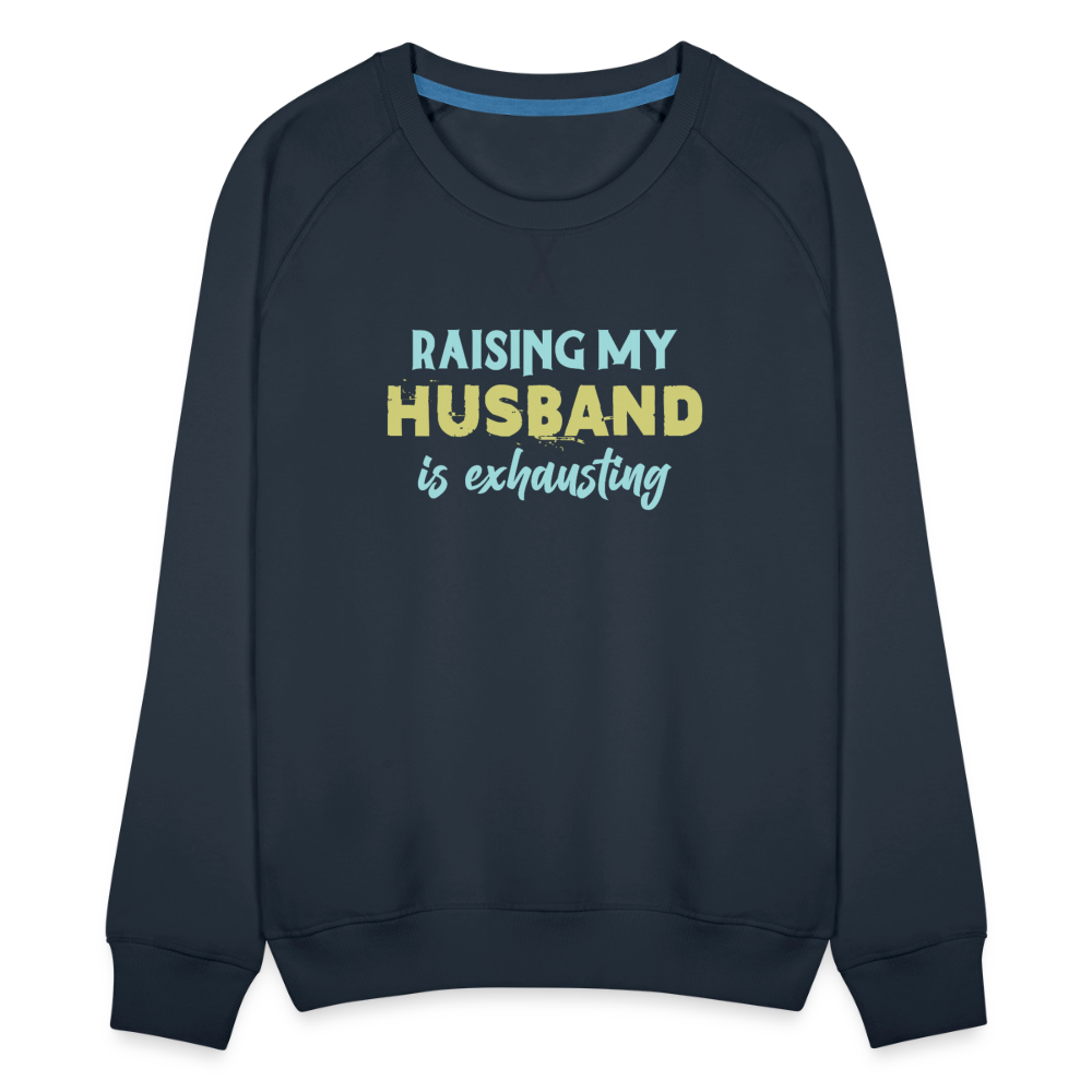 Raising My Husband is Exhausting Women’s Premium Sweatshirt - navy