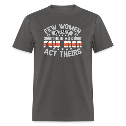 Few Women Admit Their Age, Few Men Act Theirs T-Shirt - charcoal