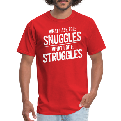 What I Ask For: Snuggles, What I Get: Struggles T-Shirt - red