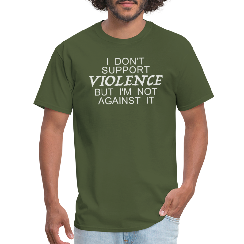 I Don't Support Violence But I'm Not Against It T-Shirt - military green