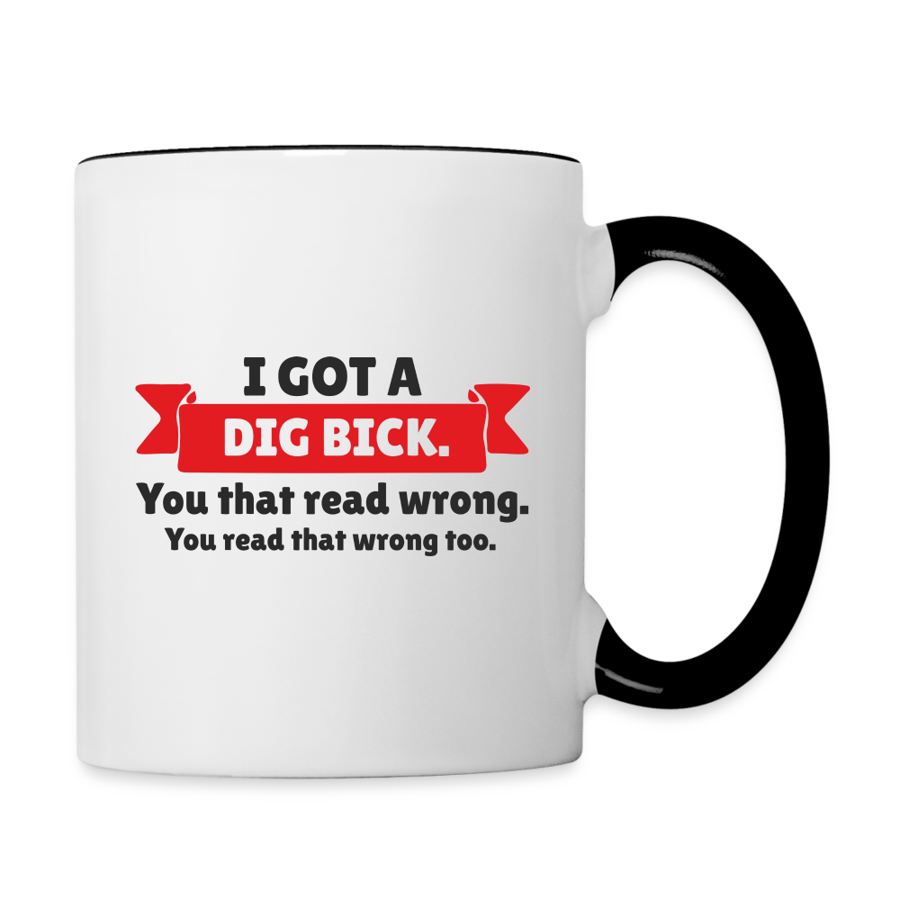 I Got a Dig Bick Coffee Mug (you read that wrong) - white/black