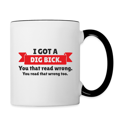 I Got a Dig Bick Coffee Mug (you read that wrong) - white/black