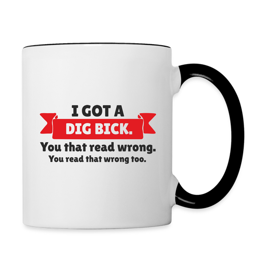 I Got a Dig Bick Coffee Mug (you read that wrong) - white/black