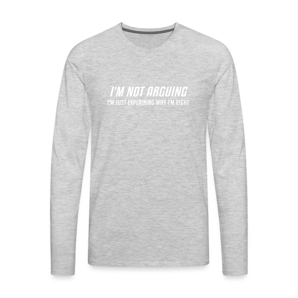 I'm Not Arguing I'm Just Explaining Why I'm Right Men's Premium Long Sleeve T-Shir - heather gray