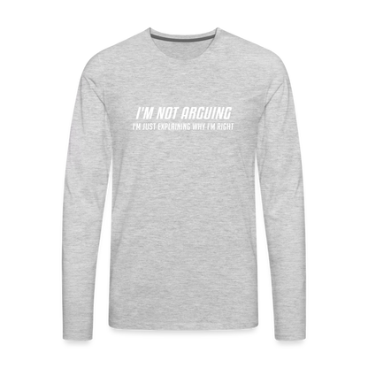 I'm Not Arguing I'm Just Explaining Why I'm Right Men's Premium Long Sleeve T-Shir - heather gray