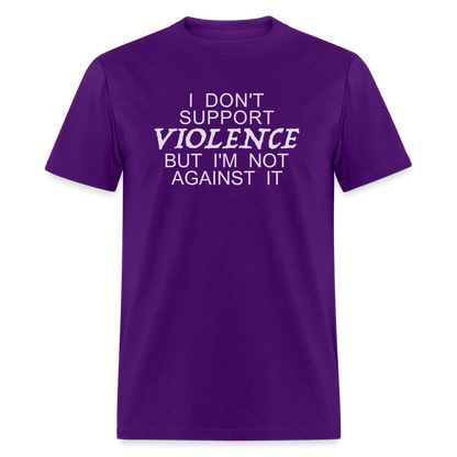 I Don't Support Violence But I'm Not Against It T-Shirt - purple