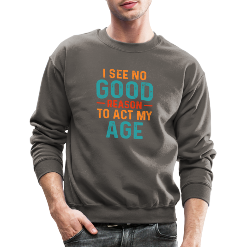 I See No Good Reason To Act My Age Sweatshirt - asphalt gray