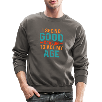 I See No Good Reason To Act My Age Sweatshirt - asphalt gray