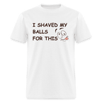 I Shaved My Balls For This (Funny Adult Humor) T-Shirt