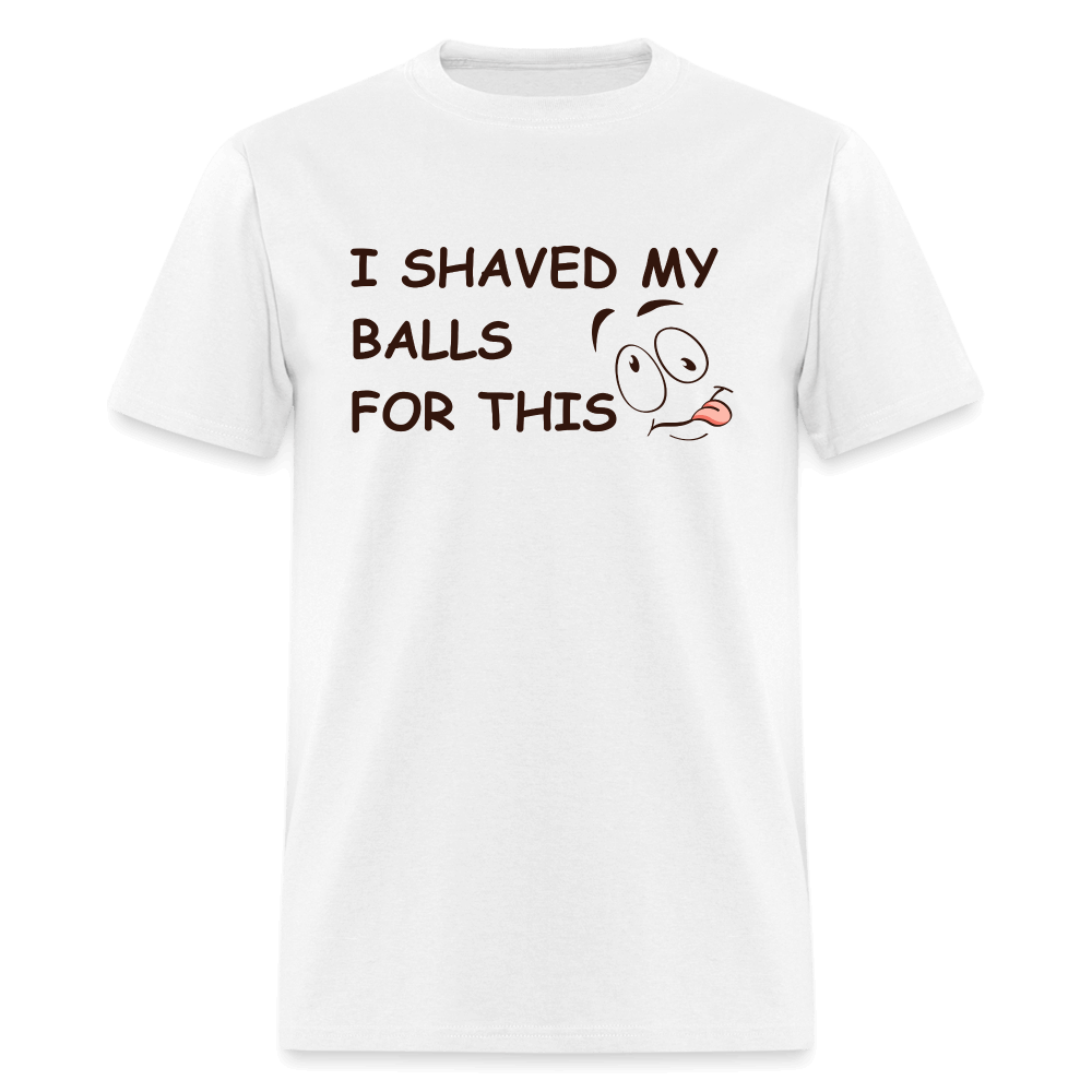 I Shaved My Balls For This (Funny Adult Humor) T-Shirt - white