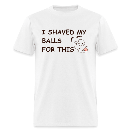 I Shaved My Balls For This (Funny Adult Humor) T-Shirt - white