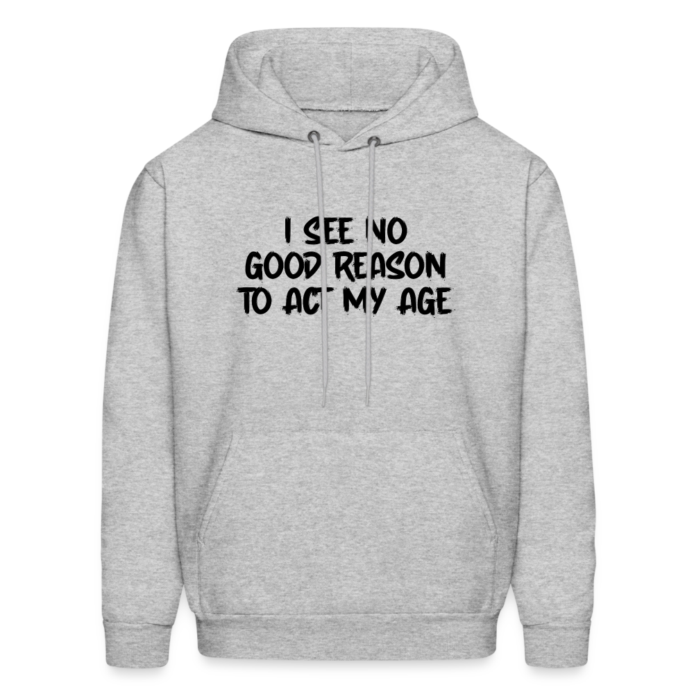 I See No Good Reason To Act My Age Hoodie - heather gray