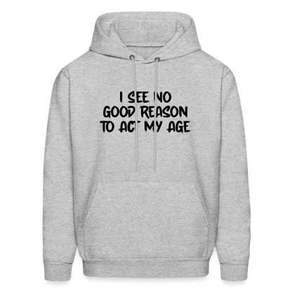 I See No Good Reason To Act My Age Hoodie - heather gray