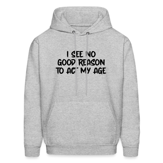 I See No Good Reason To Act My Age Hoodie - heather gray