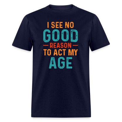 I See No Good Reason To Act My Age T-Shirt - navy