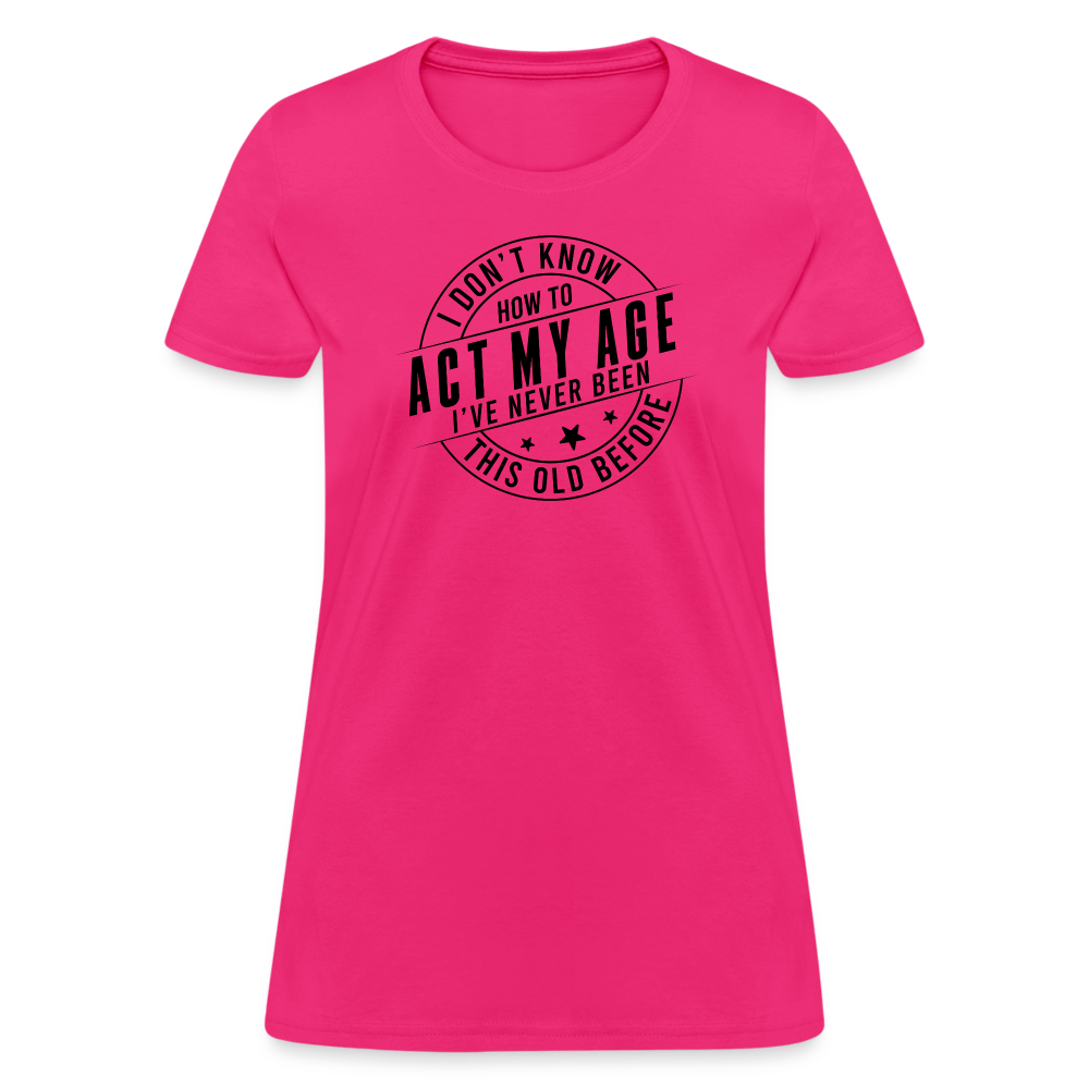 Act My Age, I've Never This Old Before Women's T-Shirt - fuchsia