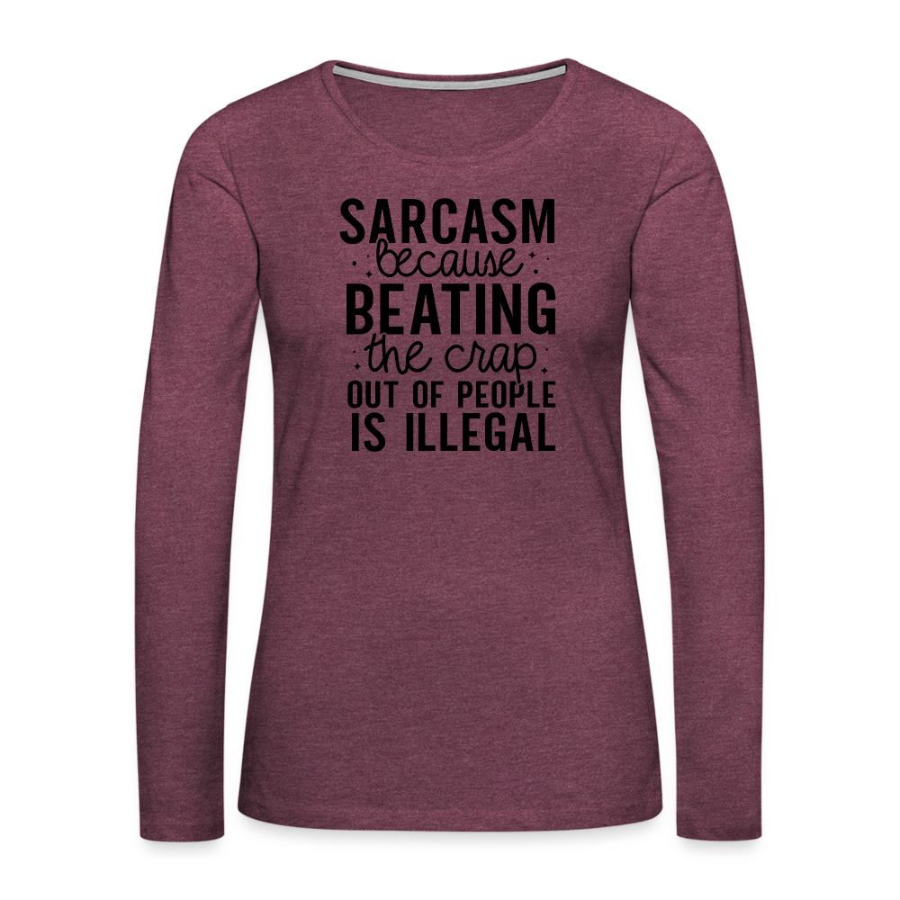 Sarcasm Because Beating People Is Illegal Women's Long Sleeve T-Shirt - heather burgundy