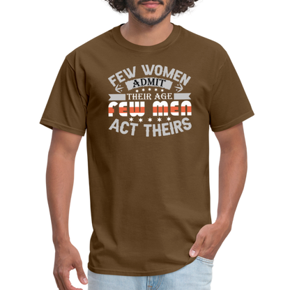 Few Women Admit Their Age, Few Men Act Theirs T-Shirt - brown