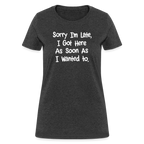 Sorry I'm Late, Got Here As Soon As I Wanted Women's Contoured T-Shirt