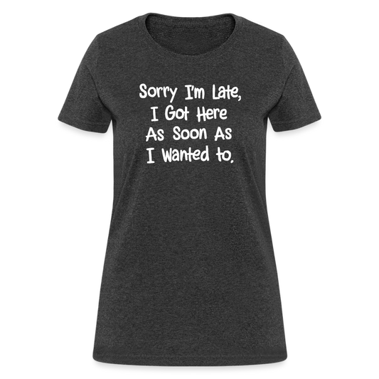 Sorry I'm Late, Got Here As Soon As I Wanted Women's Contoured T-Shirt - heather black