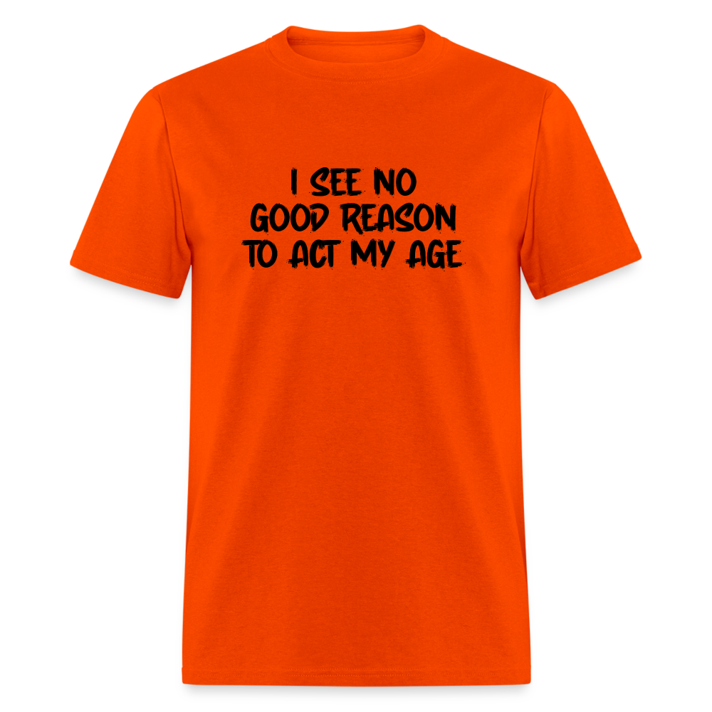 I See No Good Reason To Act My Age T-Shirt - orange