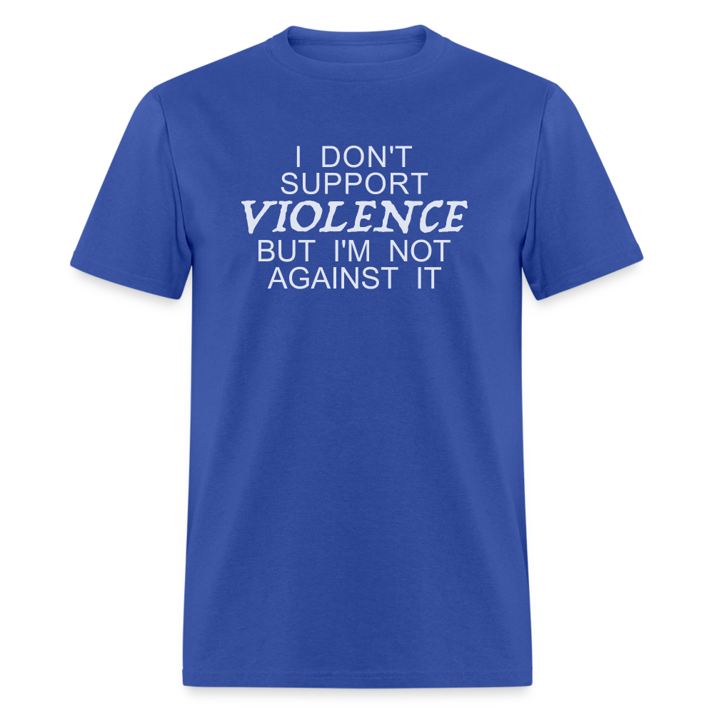 I Don't Support Violence But I'm Not Against It T-Shirt Color: black