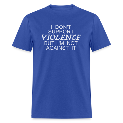 I Don't Support Violence But I'm Not Against It T-Shirt - royal blue