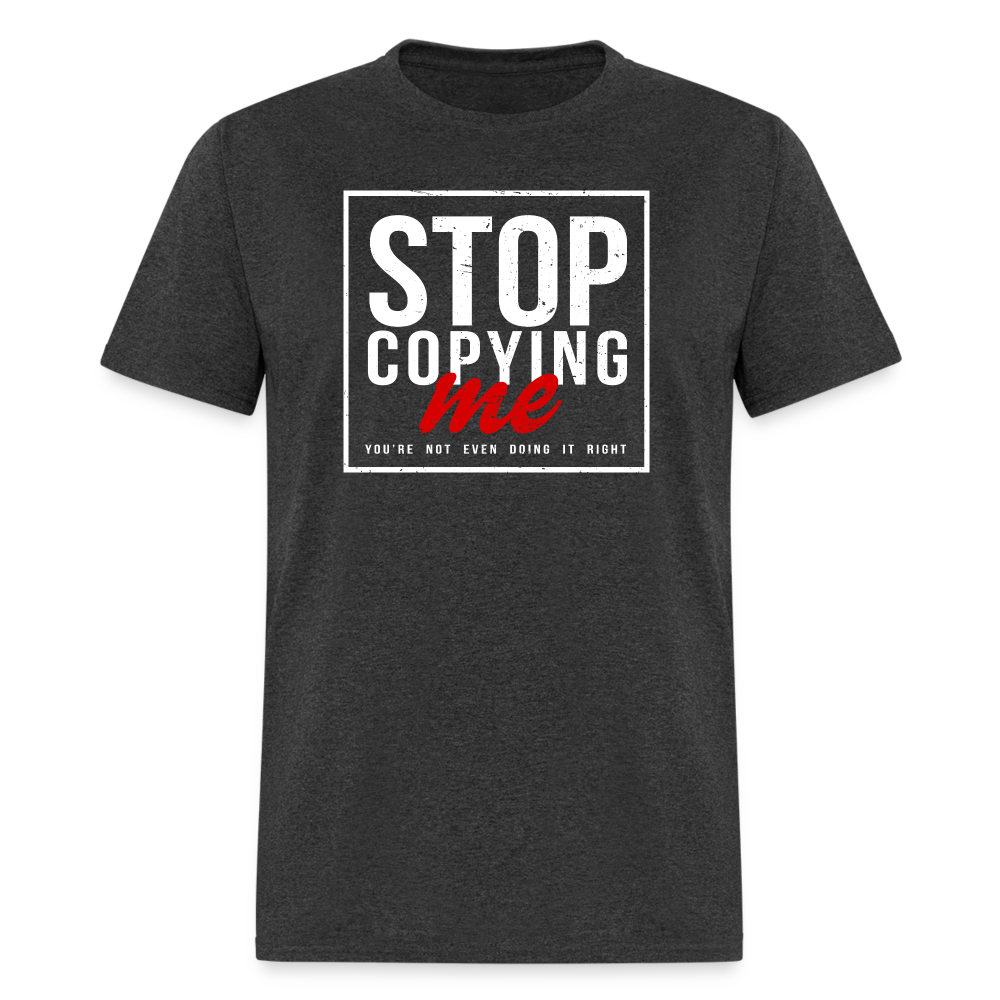 Stop Copying Me You're Not Even Doing It Right T-Shirt - heather black