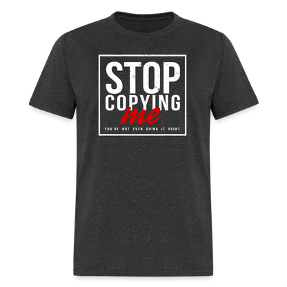 Stop Copying Me You're Not Even Doing It Right T-Shirt - heather black