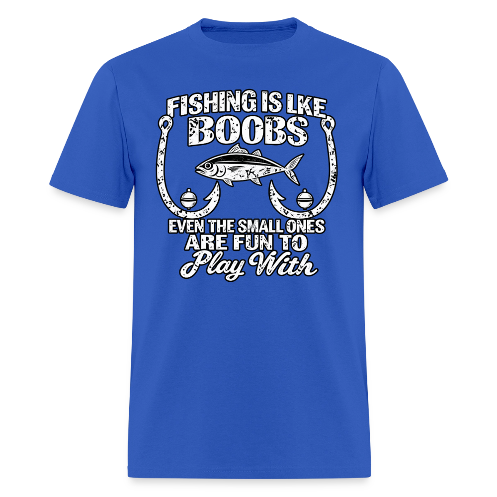 Fishing Is Like Boobs, Even the Small Ones Are Fun To Play With – Funny Fishing T-Shirt - royal blue