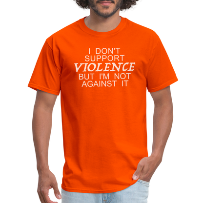 I Don't Support Violence But I'm Not Against It T-Shirt - orange