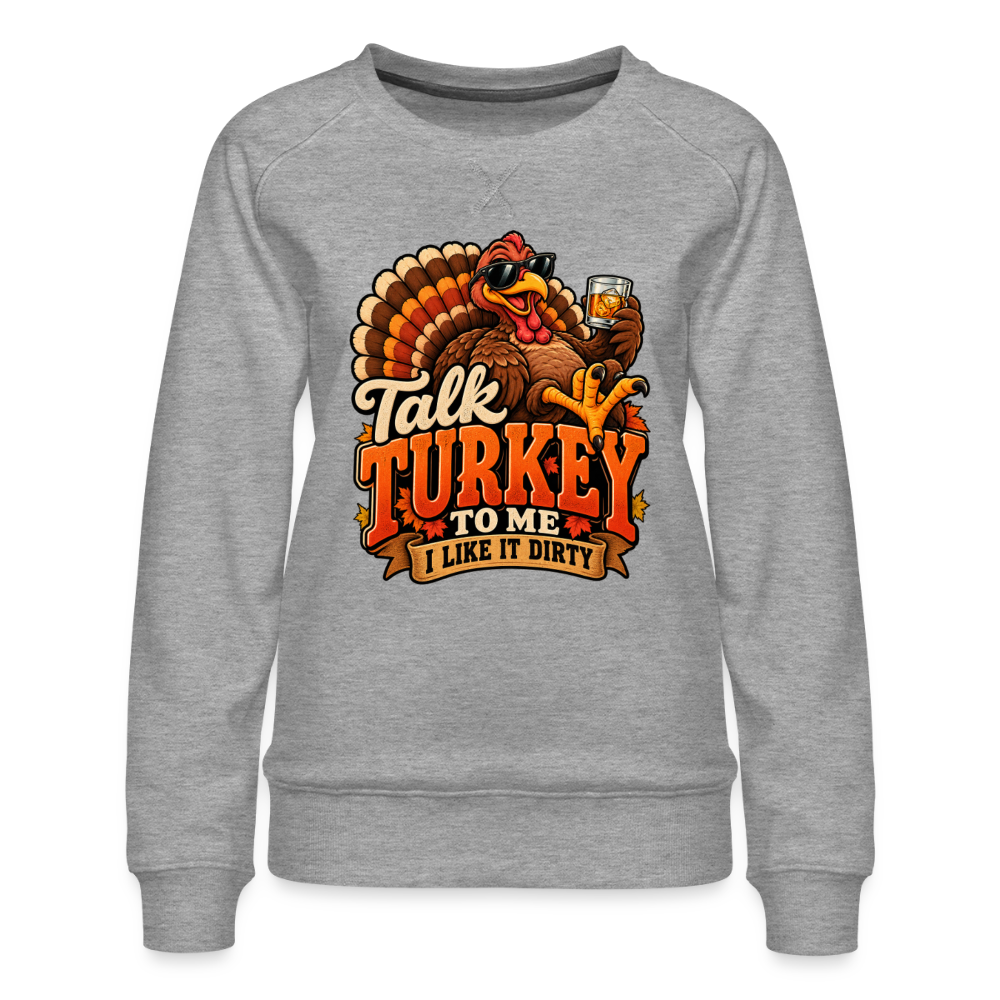 Talk Turkey to Me – I Like It Dirty Women’s Premium Sweatshirt - heather grey