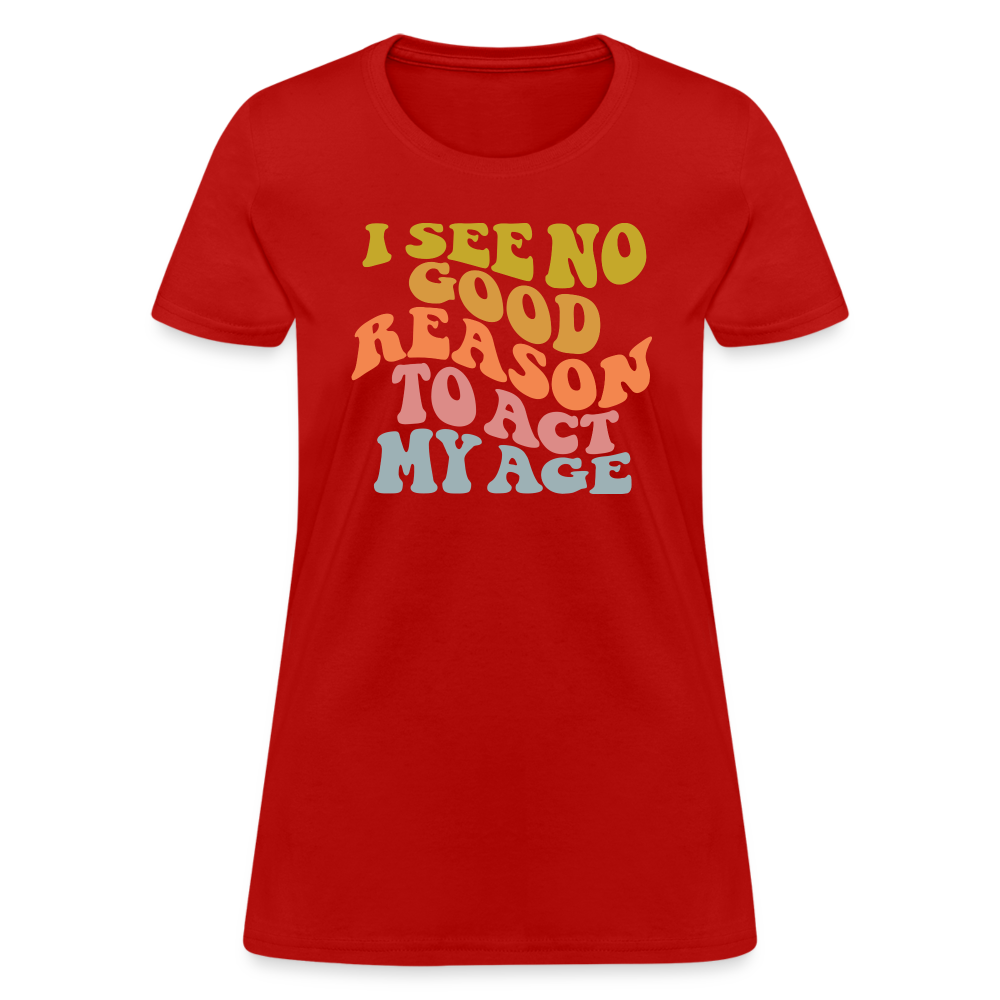 I See No Good Reason To Act My Age Women's Contoured T-Shirt - red