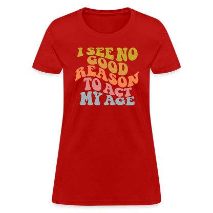 I See No Good Reason To Act My Age Women's Contoured T-Shirt - red