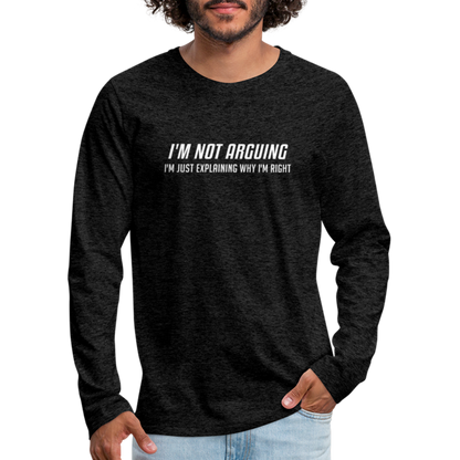 I'm Not Arguing I'm Just Explaining Why I'm Right Men's Premium Long Sleeve T-Shir - charcoal grey